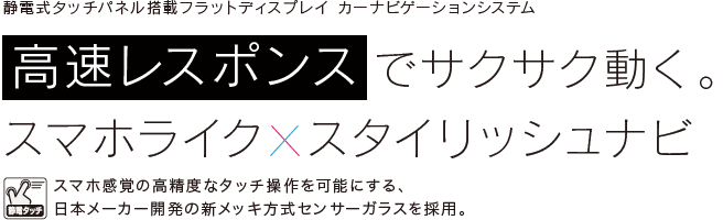 高速レスポンスでサクサク動く。スマホライク×スタイリッシュナビ